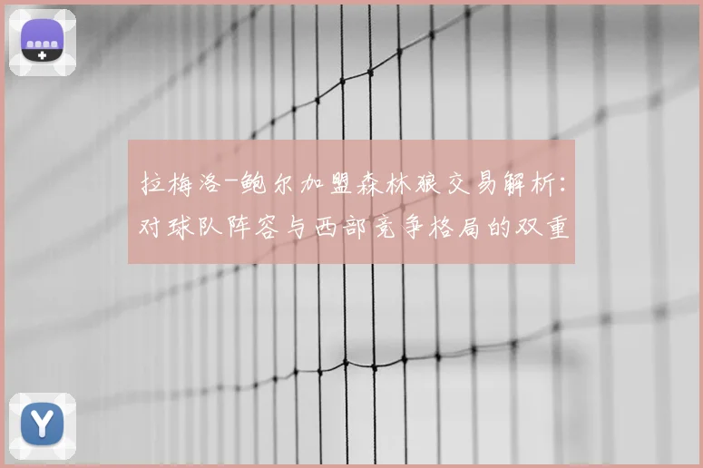 拉梅洛-鲍尔加盟森林狼交易解析:对球队阵容与西部竞争格局的双重影响